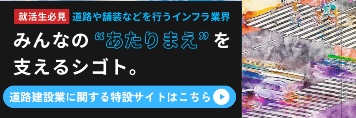 就活生必見 道路や舗装などを行うインフラ業界 みんなのあたりまえを支えるシゴト。道路建設業に関する特設サイトはこちら